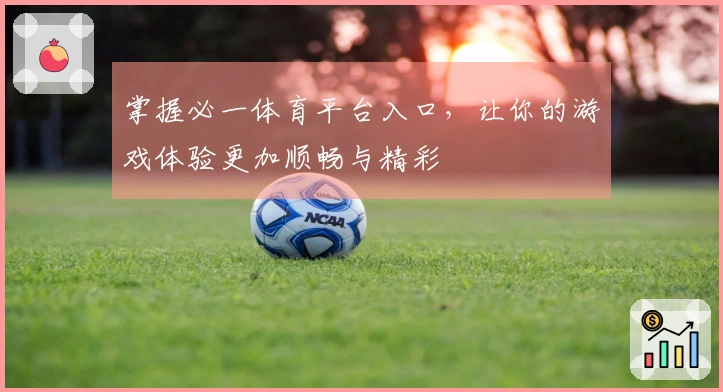 掌握必一体育平台入口，让你的游戏体验更加顺畅与精彩