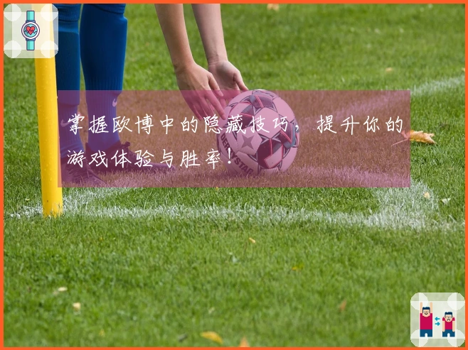 掌握欧博中的隐藏技巧，提升你的游戏体验与胜率！